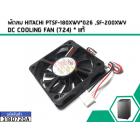 พัดลม HITACHI PTSF-180XWV*026 ,SF-200XWV  DC COOLING FAN (724) * แท้