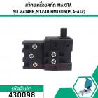 สวิทซ์เครื่องมือช่าง  MAKITA 2414NB,2414B, 4304, N5900B,LS1040,9617, HM1302, HM1303, HM1306, HR2010, HR3530 #430098