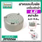 ฝาครอบใบพัดเครื่องซักผ้า LG ( แท้ ) #ฝาเล็ก เครื่อง 6.5 - 9.5Kg. (เครื่อง 2 ถัง และ ถังเดี่ยว WP882RT)  72 mm.  #3910066