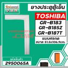 ยางประตูตู้เย็น TOSHIBA  ( แท้ )  GR-B183 ,GR-B185Z , GR-B187T ( 51.5 x 106.9 cm)