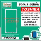 ยางประตูตู้เย็น TOSHIBA ( โตชิบ้า ) GR-A1804 ,1805 , 1806 , 1807 , 1707 , A18YD , A18 Z, ZD ( แบบน๊อตขัน *  57 x 98 cm.)