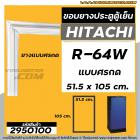 ยางประตูตู้เย็น HITACHI (ฮิตาชิ ) R-64W , R-64W1 , R-64W2 , R-64W3 , R-64W4  ( ยางศรกด 51.5 x 105 cm.)  #2950100