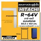 ยางประตูตู้เย็น HITACHI (ฮิตาชิ ) R-64V  อาร์ 64 วี ( ยางศรกด 50.5 x 103 cm.)  #2950104