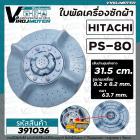 ใบพัดเครื่องซักผ้า HITACHI  ฮิตาชิ  รุ่น PS-80FSJ/PS-70J/PS-70JJ/PS-80JS/PS-80JSJ/PS-80DSJ/PS-80DS/PS-85LSJ ( 31.5 cm. )